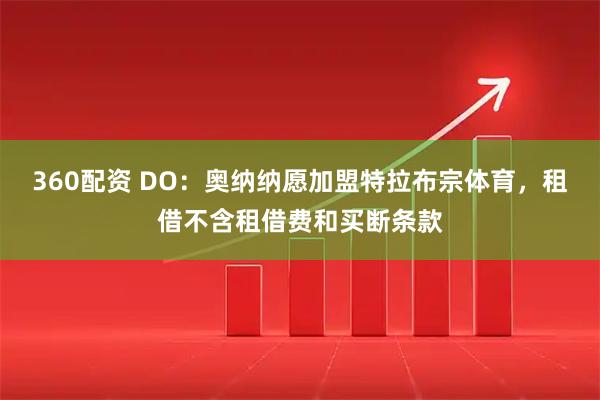 360配资 DO：奥纳纳愿加盟特拉布宗体育，租借不含租借费和买断条款