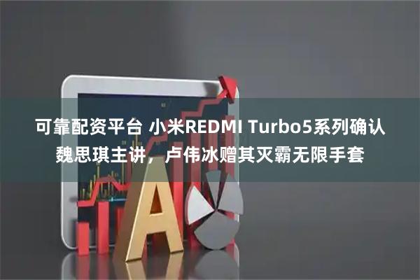 可靠配资平台 小米REDMI Turbo5系列确认魏思琪主讲，卢伟冰赠其灭霸无限手套