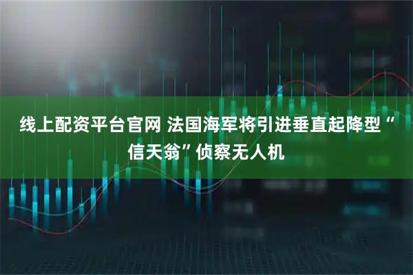 线上配资平台官网 法国海军将引进垂直起降型“信天翁”侦察无人机