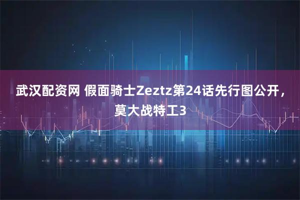 武汉配资网 假面骑士Zeztz第24话先行图公开，莫大战特工3