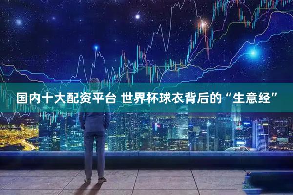 国内十大配资平台 世界杯球衣背后的“生意经”