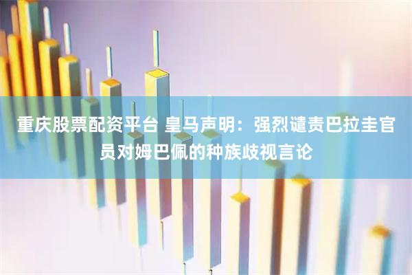 重庆股票配资平台 皇马声明：强烈谴责巴拉圭官员对姆巴佩的种族歧视言论