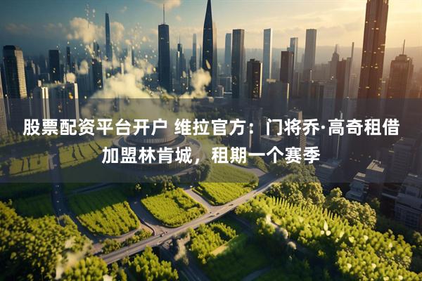 股票配资平台开户 维拉官方：门将乔·高奇租借加盟林肯城，租期一个赛季